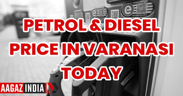 Petrol - Diesel Price in Varanasi Today : वाराणसी में आज का पेट्रोल और डीजल का रेट, petrol price varanasi today, diesel price varanasi today