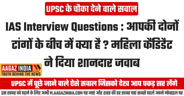 IAS Interview Questions : आपकी दोनों टांगों के बीच में क्या है ? महिला कैंडिडैट ने दिया शानदार जवाब, IAS Interview Questions in hindi, UPSC interview questions in hindi