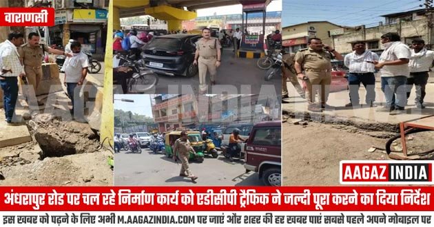 वाराणसी : अंधरापुर रोड पर चल रहे निर्माण कार्य को एडीसीपी ट्रैफिक ने जल्दी पूरा करने का दिया निर्देश, varanasi news in hindi, वाराणसी पुलिस न्यूज़