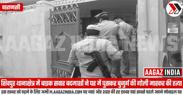 वाराणसी : शिवपुर थानाक्षेत्र में बाइक सवार बदमाशों ने घर में घुसकर बुजुर्ग की गोली मारकर की हत्‍या, varanasi news in hindi, शिवपुर वाराणसी न्यूज़